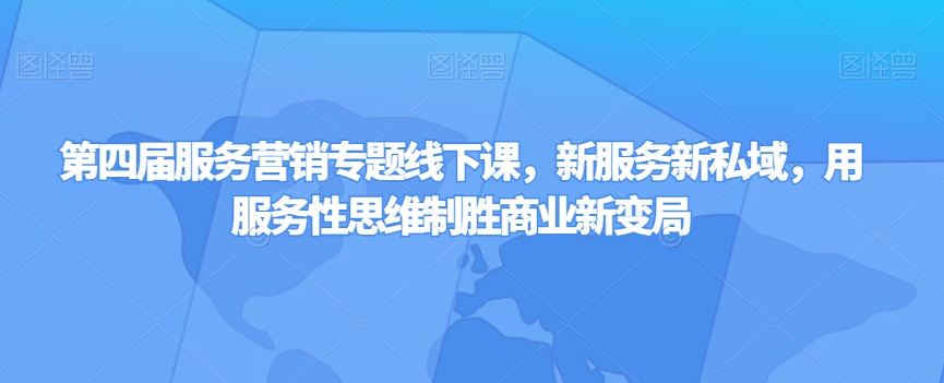 第四届服务营销专题线下课，新服务新私域，用服务性思维制胜商业新变局-苏柒资源库
