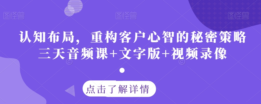 认知布局，重构客户心智的秘密策略三天音频课+文字版+视频录像-苏柒资源库