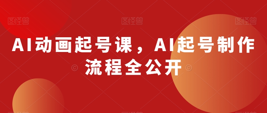 AI动画起号课，AI起号制作流程全公开-苏柒资源库