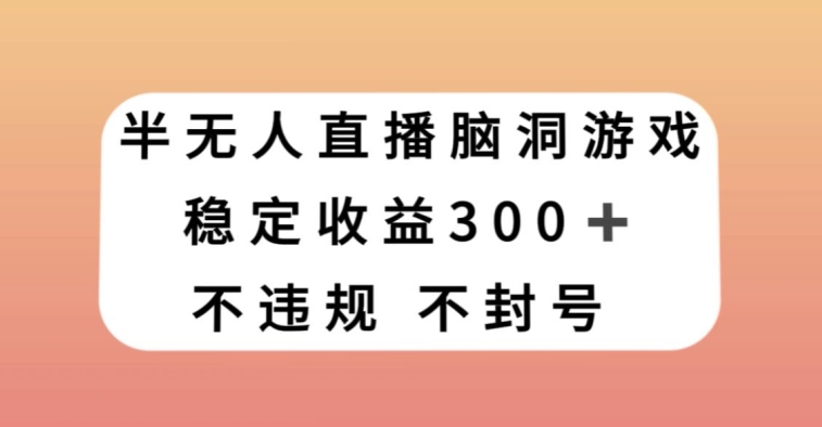 半无人直播脑洞小游戏，每天收入300+，保姆式教学小白轻松上手【揭秘】-苏柒资源库