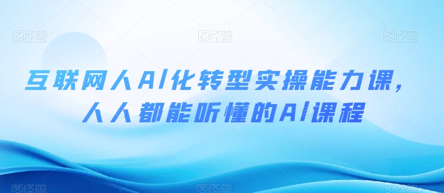 互联网人Al化转型实操能力课，人人都能听懂的Al课程-苏柒资源库