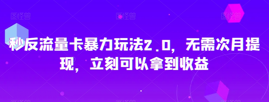 秒反流量卡暴力玩法2.0，无需次月提现，立刻可以拿到收益【揭秘】-苏柒资源库