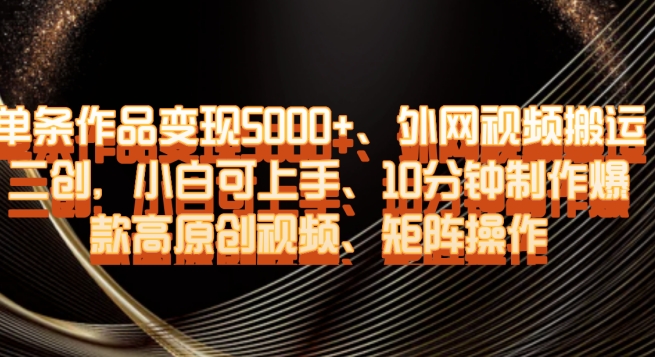单条作品变现5000+、外网视频搬运二创，小白可上手，10分钟制作爆款高原创视频，矩阵操作【揭秘】-苏柒资源库