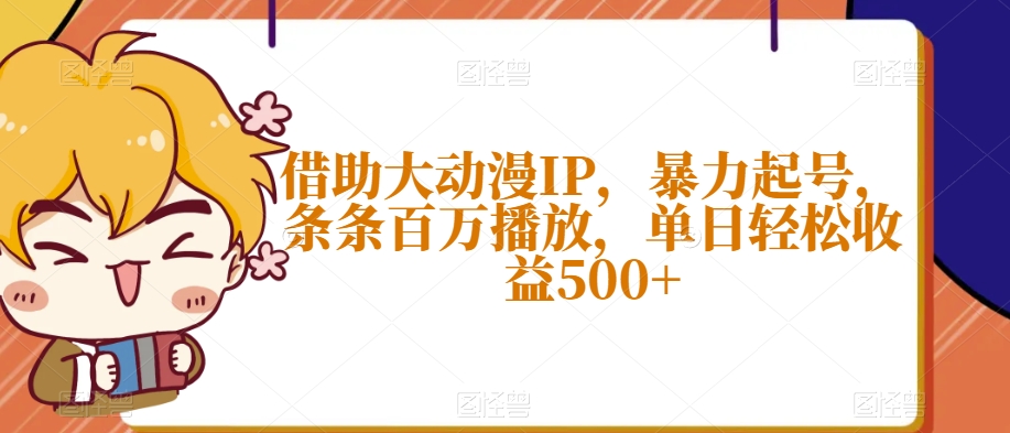 借助大动漫IP，暴力起号，条条百万播放，单日轻松收益500+【揭秘】-苏柒资源库