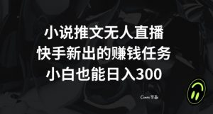 小说推文无人直播,快手新出的赚钱任务,小白也能日入300+【揭秘】-苏柒资源库