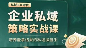 私域2.0时代:企业私域策略实战课,培养能拿结果的私域操盘手-苏柒资源库