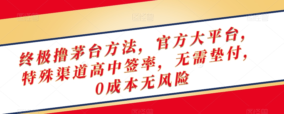 终极撸茅台方法，官方大平台，特殊渠道高中签率，无需垫付，0成本无风险【揭秘】-苏柒资源库
