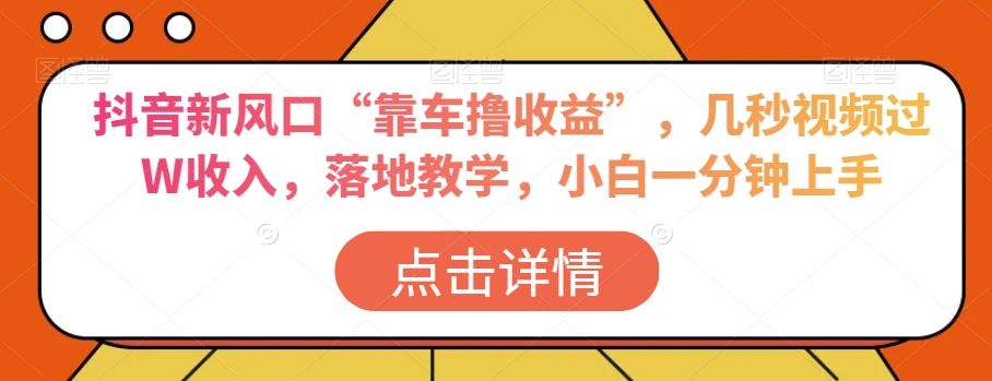 抖音新风口“靠车撸收益”，几秒视频过W收入，落地教学，小白一分钟上手【揭秘】-苏柒资源库