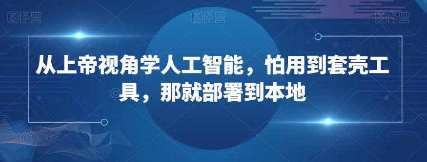 从上帝视角学人工智能，怕用到套壳工具，那就部署到本地-苏柒资源库