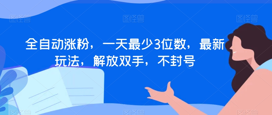 全自动涨粉，一天最少3位数，最新玩法，解放双手，不封号【揭秘】-苏柒资源库