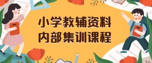 小学教辅资料,内部集训保姆级教程,私域一单收益29-129(教程+资料)-苏柒资源库