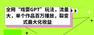 全网“戏耍GPT”玩法,流量大,单个作品百万播放,裂变式最大化收益【揭秘】-苏柒资源库