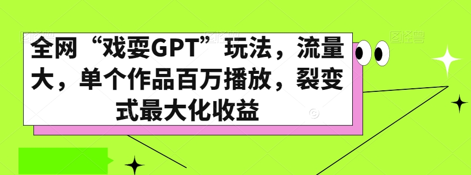 全网“戏耍GPT”玩法,流量大,单个作品百万播放,裂变式最大化收益【揭秘】-苏柒资源库