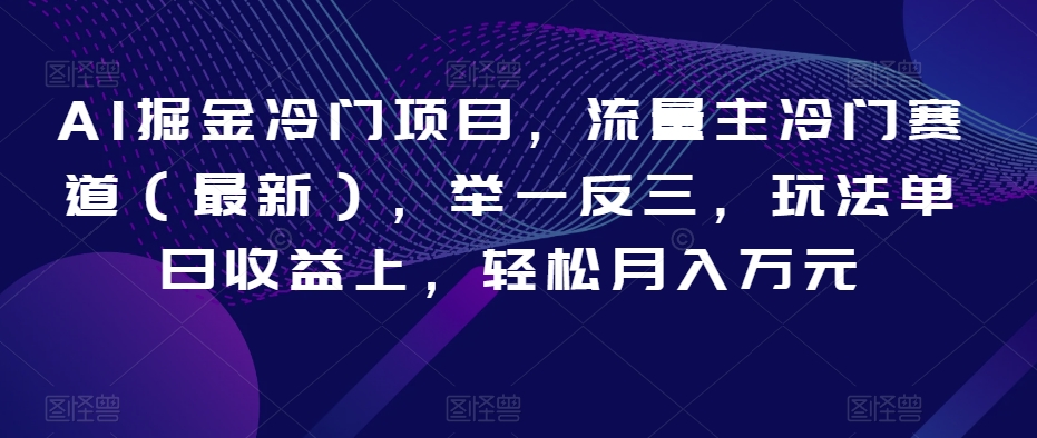 AI掘金冷门项目，流量主冷门赛道（最新），举一反三，玩法单日收益上，轻松月入万元【揭秘】-苏柒资源库