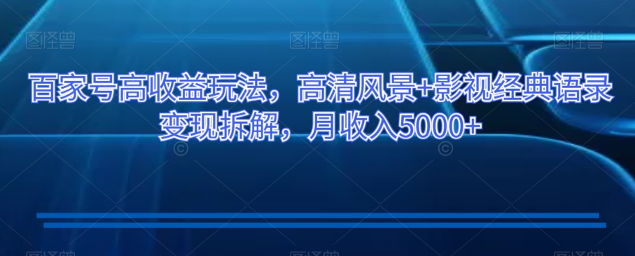 百家号高收益玩法，高清风景+影视经典语录变现拆解，月收入5000+【揭秘】-苏柒资源库