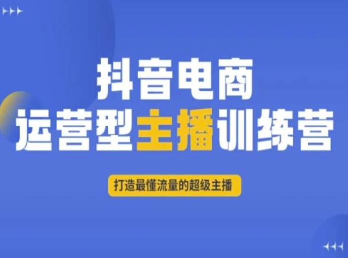 抖音电商运营型主播训练营，打造最懂流量的超级主播-苏柒资源库