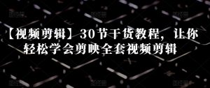 【视频剪辑】30节干货教程,让你轻松学会剪映全套视频剪辑-苏柒资源库