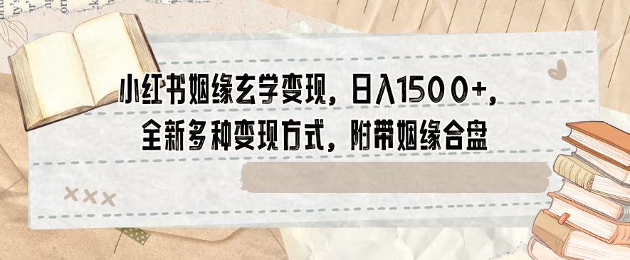 小红书姻缘玄学变现，日入1500+，全新多种变现方式，附带姻缘合盘【揭秘】-苏柒资源库