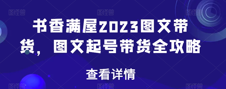 书香满屋2023图文带货，图文起号带货全攻略-苏柒资源库