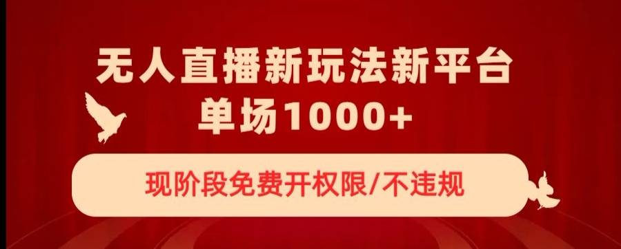 无人直播新平台新玩法，现阶段免费开授权，不违规，单场收入1000+【揭秘】-苏柒资源库