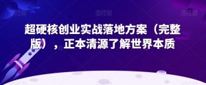超硬核创业实战落地方案（完整版），正本清源了解世界本质-苏柒资源库