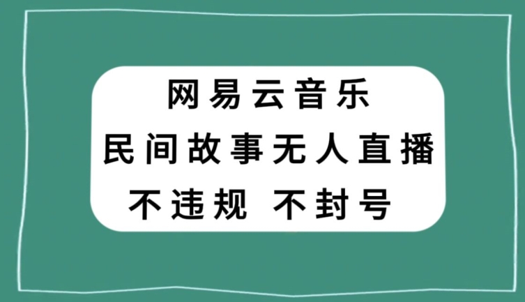 网易云民间故事无人直播，零投入低风险、人人可做【揭秘】-苏柒资源库