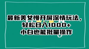 最新美女慢开屏深情玩法,轻松日入1000+小白也能批量操作-苏柒资源库