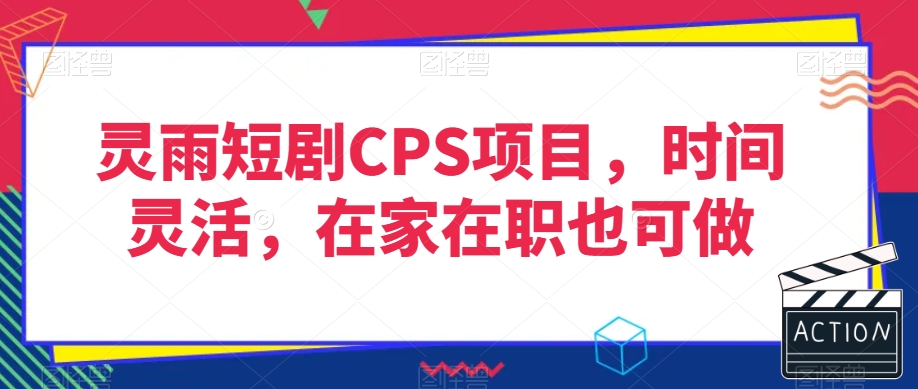 灵雨短剧CPS项目，时间灵活，在家在职也可做-苏柒资源库