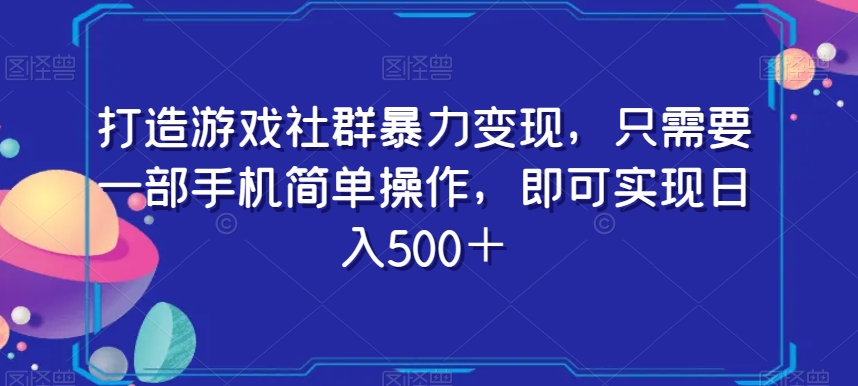 打造游戏社群暴力变现，只需要一部手机简单操作，即可实现日入500＋【揭秘】-苏柒资源库