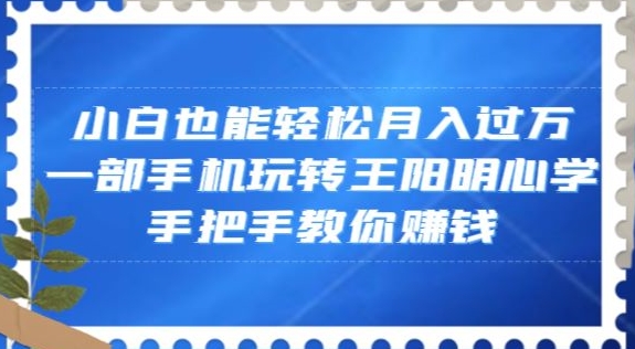 小白也能轻松月入过万，一部手机玩转王阳明心学，手把手教你赚钱【揭秘】-苏柒资源库