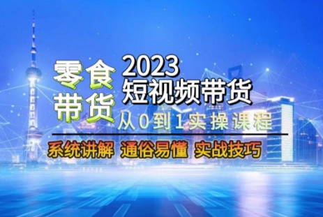 2023短视频带货-零食赛道，从0-1实操课程，系统讲解实战技巧-苏柒资源库