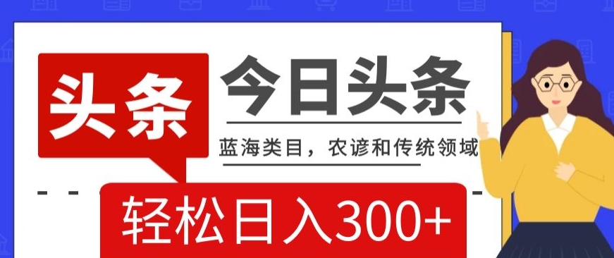 AI头条传统和农谚领域，蓝海类目，搬运+AI优化，轻松日入300+【揭秘】-苏柒资源库