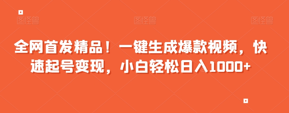 全网首发精品！一键生成爆款视频，快速起号变现，小白轻松日入1000+【揭秘】-苏柒资源库