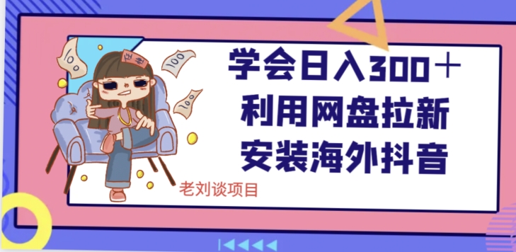 学会日入300＋，利用网盘拉新安装海外抖音保姆级教学【揭秘】-苏柒资源库