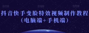 抖音快手变脸特效视频制作教程(电脑端+手机端)-苏柒资源库