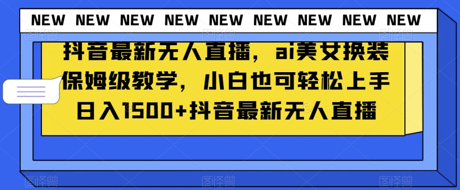 抖音最新无人直播，ai美女换装保姆级教学，小白也可轻松上手日入1500+【揭秘】-苏柒资源库