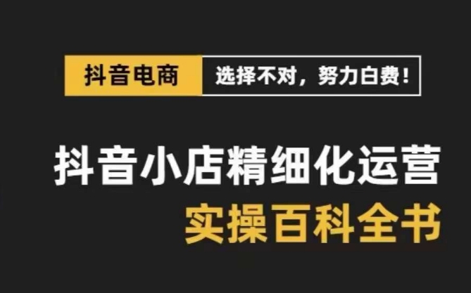 抖音小店精细化运营百科全书，保姆级运营实操讲解-苏柒资源库