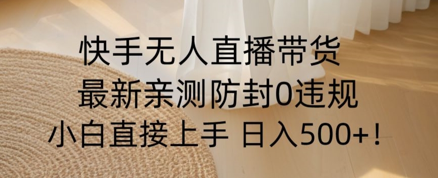 快手无人直播带货从0-1落地教学，最新防封0粉开播，小白可上手日入500+【揭秘】-苏柒资源库