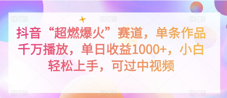 抖音“超燃爆火”赛道，单条作品千万播放，单日收益1000+，小白轻松上手，可过中视频【揭秘】-苏柒资源库