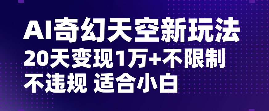 AI奇幻天空，20天变现五位数玩法，不限制不违规不封号玩法，适合小白操作【揭秘】-苏柒资源库