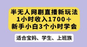 半无人网剧直播新玩法，1小时收入1700+，新手小白3小时学会【揭秘】-苏柒资源库