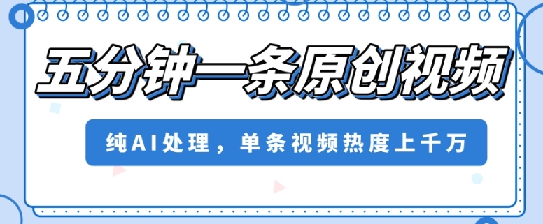 五分钟一条原创视频，纯AI处理，单条视频热度上千万【揭秘】-苏柒资源库