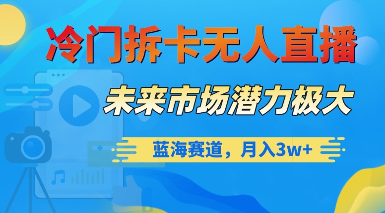 冷门拆卡无人直播，未来市场潜力极大，蓝海赛道，月入3w+【揭秘】-苏柒资源库