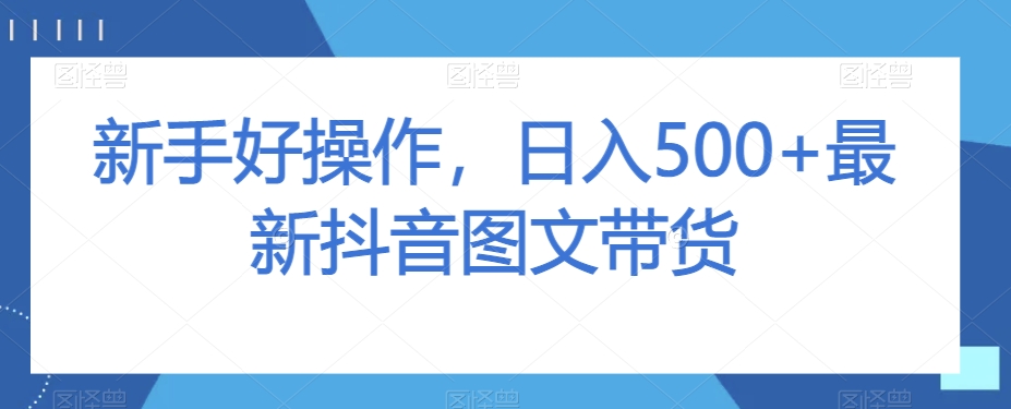 新手好操作，日入500+最新抖音图文带货【揭秘】-苏柒资源库