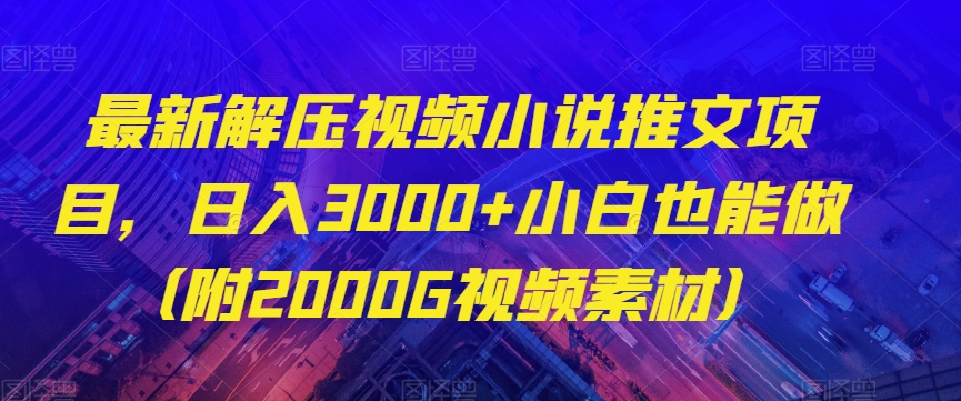 最新解压视频小说推文项目，日入3000+小白也能做（附2000G视频素材）【揭秘】-苏柒资源库