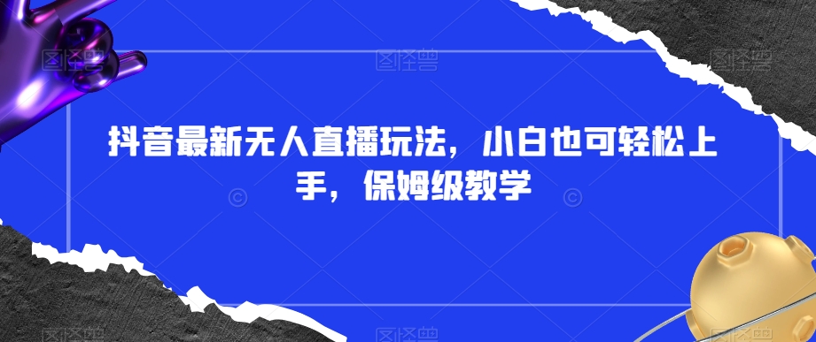 抖音最新无人直播玩法，小白也可轻松上手，保姆级教学，附所有素材+插件【揭秘】-苏柒资源库