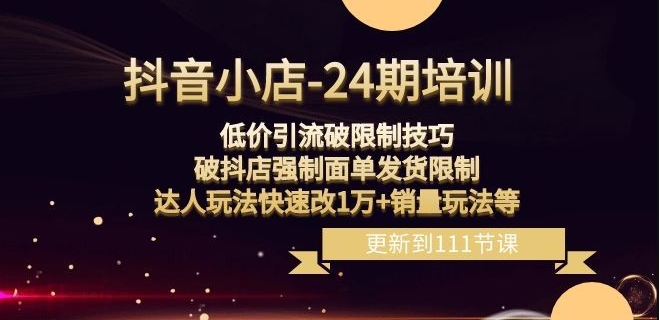抖音小店-24期：低价引流破限制技巧，破抖店强制面单发货限制，达人玩法快速改1万+销量玩法等-苏柒资源库