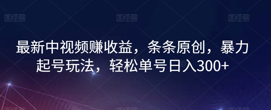 最新中视频赚收益，条条原创，暴力起号玩法，轻松单号日入300+【揭秘】-苏柒资源库