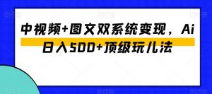 中视频+图文双系统变现,Ai日入500+顶级玩儿法-苏柒资源库