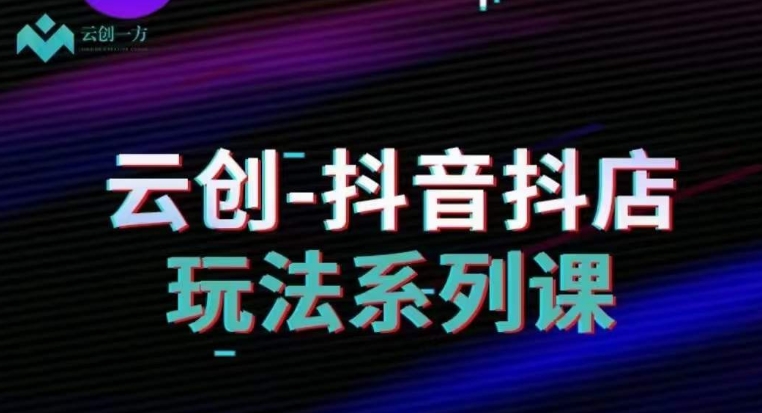 云创-抖音小店系列课，抖音小店运营全攻略-苏柒资源库